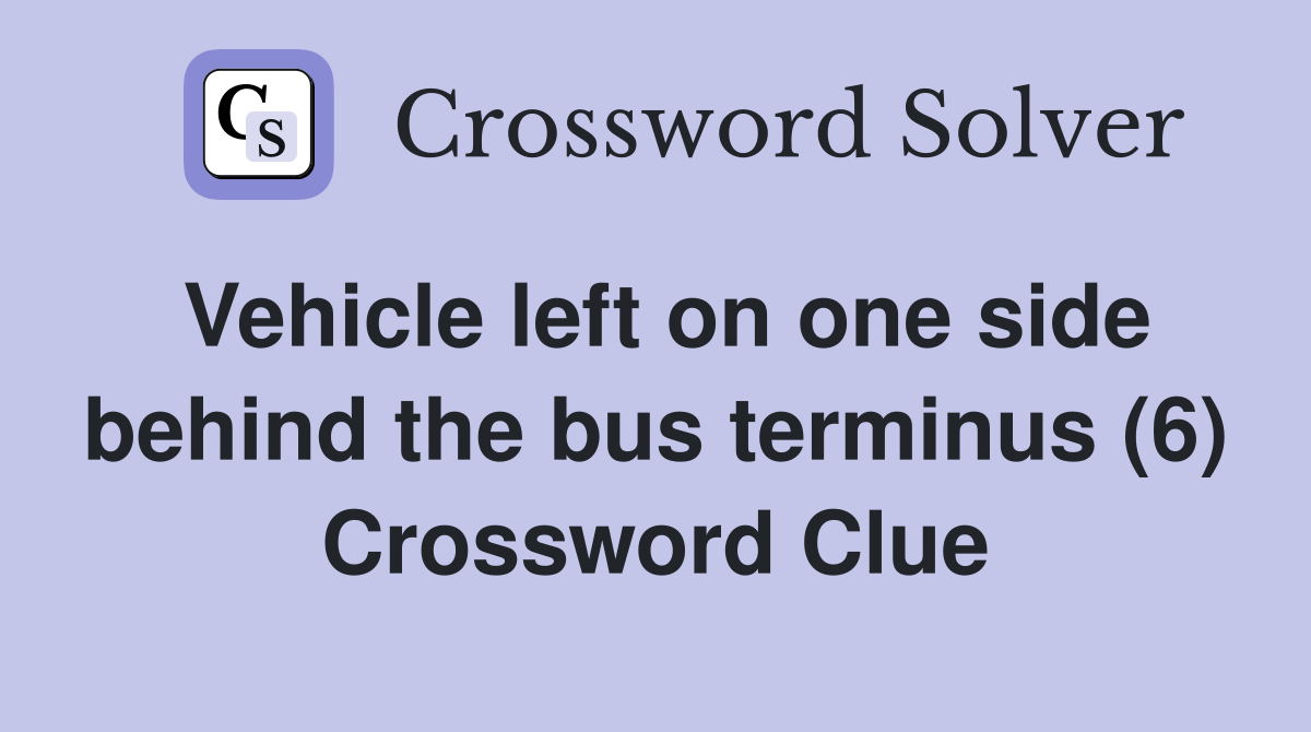 Vehicle left on one side behind the bus terminus (6) Crossword Clue